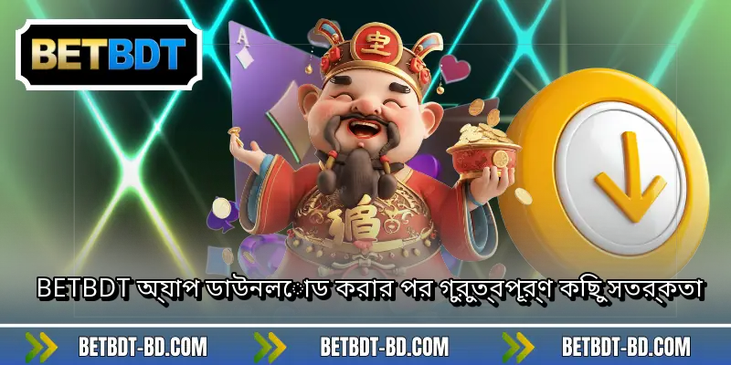 BETBDT অ্যাপ ডাউনলোড করার পর গুরুত্বপূর্ণ কিছু সতর্কতা