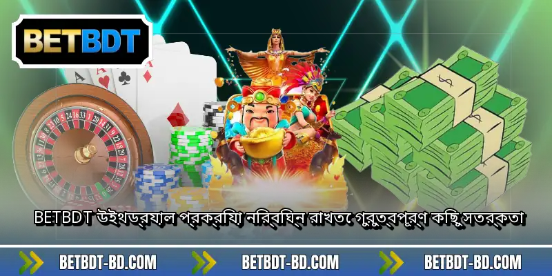 BETBDT উইথড্রয়াল প্রক্রিয়া নির্বিঘ্ন রাখতে গুরুত্বপূর্ণ কিছু সতর্কতা