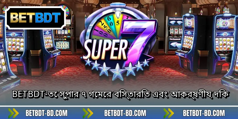 BETBDT-তে সুপার ৭ গেমের বিস্তারিত এবং আকর্ষণীয় দিক