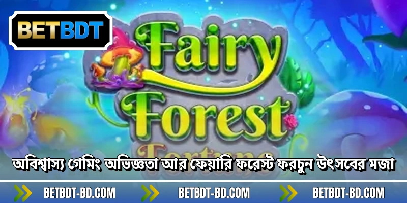 অবিশ্বাস্য গেমিং অভিজ্ঞতা আর ফেয়ারি ফরেস্ট ফরচুন উৎসবের মজা