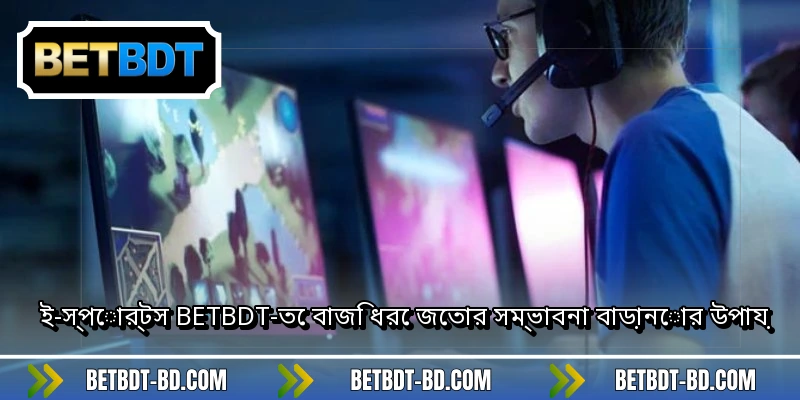 ই-স্পোর্টস BETBDT-তে বাজি ধরে জেতার সম্ভাবনা বাড়ানোর উপায়