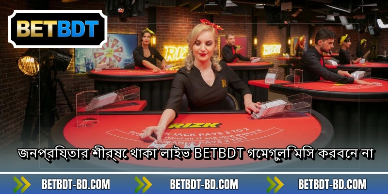 জনপ্রিয়তার শীর্ষে থাকা লাইভ BETBDT গেমগুলি মিস করবেন না