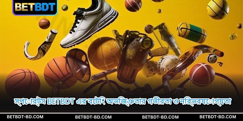 স্পোর্টস BETBDT এর বেটিং অভিজ্ঞতার গভীরতা ও নির্ভরযোগ্যতা
